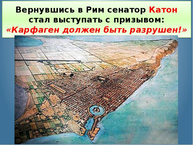 Вернувшись в Рим сенатор Катон стал выступать с призывом: «Карфаген должен Вернувшись в Рим сенатор Катон стал выступать с призывом: «Карфаген должен