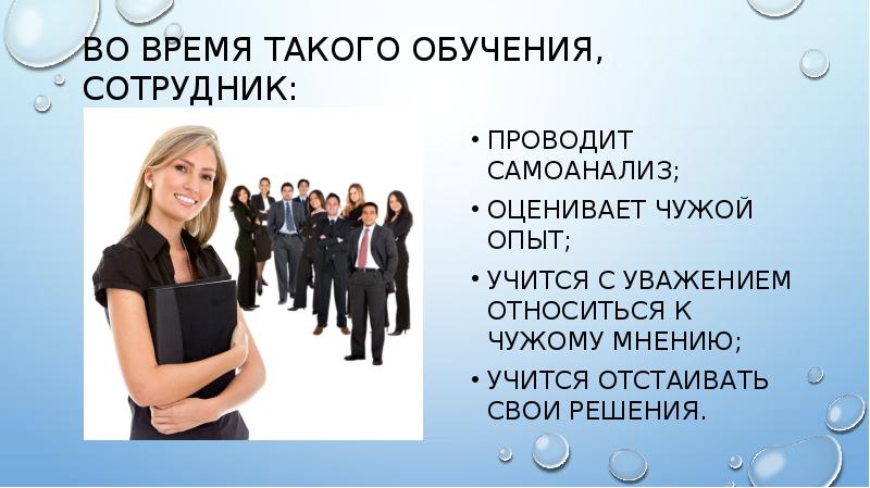 Во время такого обучения, сотрудник:
проводит самоанализ;
оценивает Во время такого обучения, сотрудник:
проводит самоанализ;
оценивает