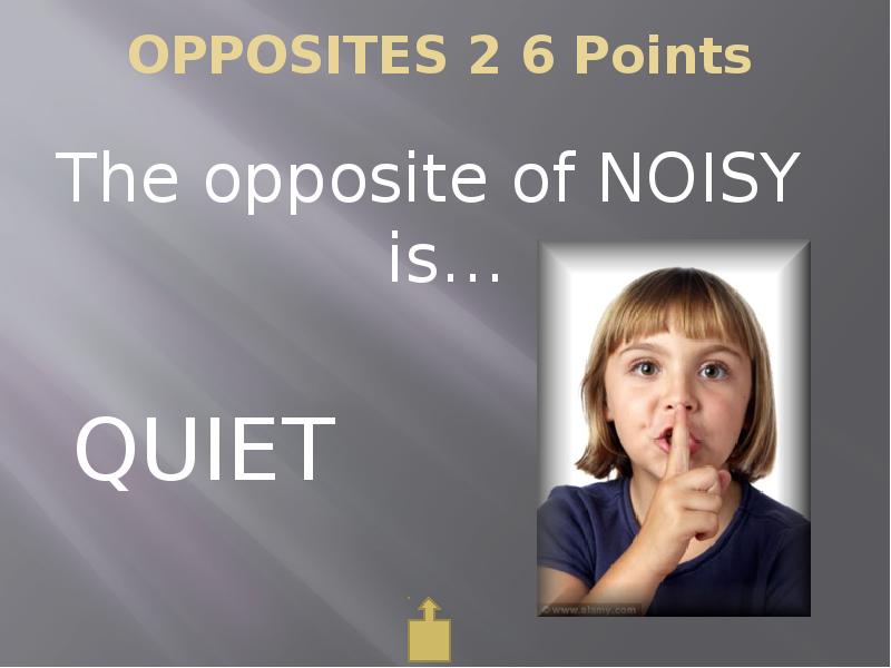 Quite the opposite. Noisy quiet opposites. Quiet opposite. Opposite to quiet.