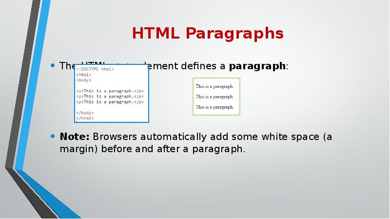 HTML Paragraphs
The HTML <p> element defines a paragraph:
Note: Browsers automatically add some HTML Paragraphs
The HTML <p> element defines a paragraph:
Note: Browsers automatically add some