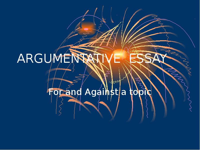 ARGUMENTATIVE ESSAY For and Against a topic