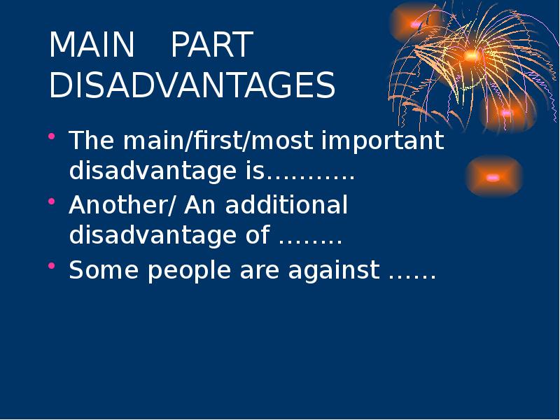 MAIN  PART DISADVANTAGES The main/first/most important disadvantage is……….. Another/ An