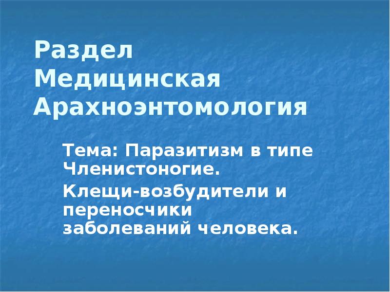 Раздел  Медицинская Арахноэнтомология Тема: Паразитизм в типе Членистоногие.  Клещи-возбудители