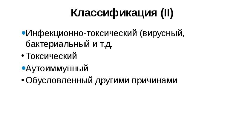 Классификация (II)
Инфекционно-токсический (вирусный, бактериальный и т.д.
Токсический
Аутоиммунный
Обусловленный другими Классификация (II)
Инфекционно-токсический (вирусный, бактериальный и т.д.
Токсический
Аутоиммунный
Обусловленный другими