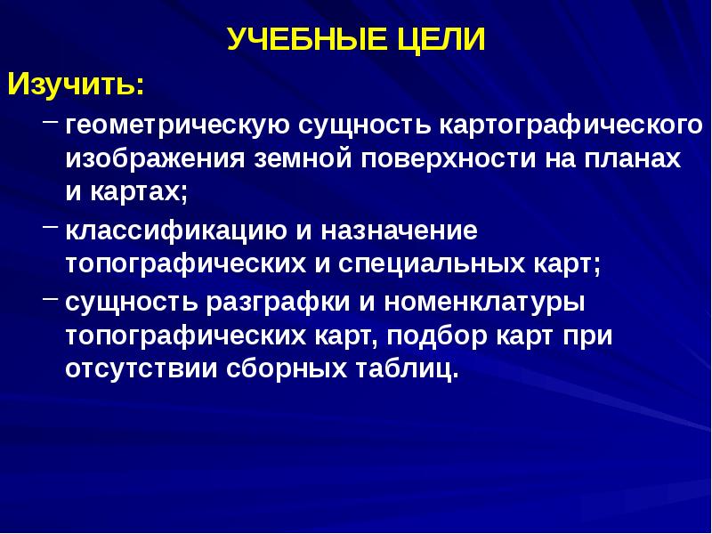 УЧЕБНЫЕ ЦЕЛИ УЧЕБНЫЕ ЦЕЛИ Изучить: геометрическую сущность картографического изображения земной поверхности