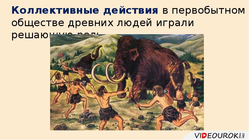 Коллективные действия в первобытном обществе древних людей играли решающую роль. Коллективные действия в первобытном обществе древних людей играли решающую роль.