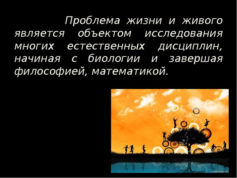 Проблема жизни и живого является объектом исследования многих естественных дисциплин, начиная