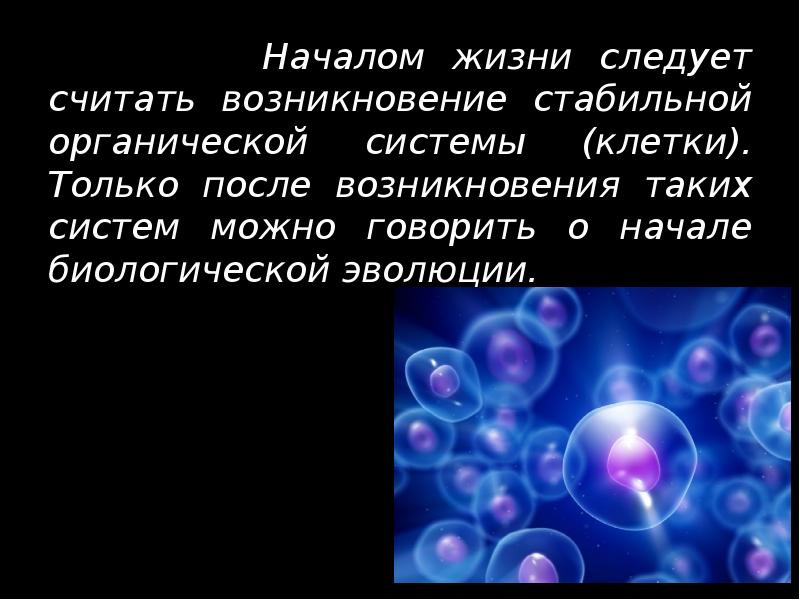 Началом жизни следует считать возникновение стабильной органической системы (клетки). Только после