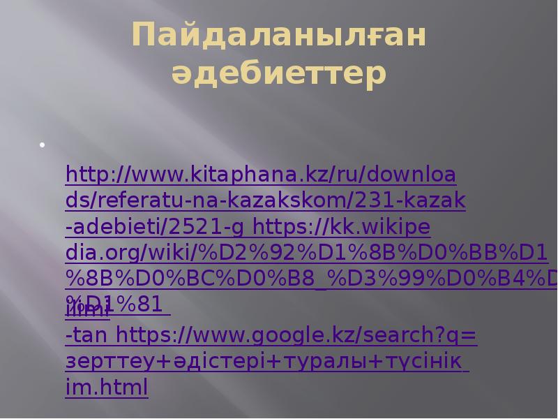 Пайдаланылған әдебиеттер &nbsp;http://www.kitaphana.kz/ru/downloads/referatu-na-kazakskom/231-kazak-adebieti/2521-g https://kk.wikipedia.org/wiki/%D2%92%D1%8B%D0%BB%D1%8B%D0%BC%D0%B8_%D3%99%D0%B4%D1%96%D1%81 ilimi-tan https://www.google.kz/search?q=зерттеу+әдістері+туралы+түсінік im.html
