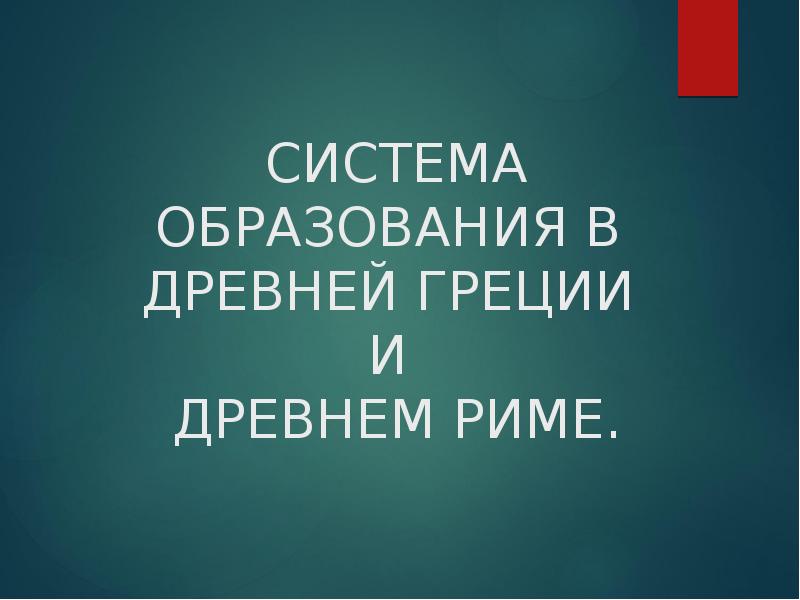 СИСТЕМА ОБРАЗОВАНИЯ В ДРЕВНЕЙ ГРЕЦИИ И ДРЕВНЕМ РИМЕ. СИСТЕМА ОБРАЗОВАНИЯ В ДРЕВНЕЙ ГРЕЦИИ И ДРЕВНЕМ РИМЕ.