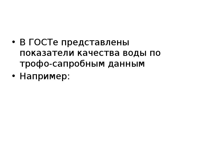 В ГОСТе представлены показатели качества воды по трофо-сапробным данным
Например: В ГОСТе представлены показатели качества воды по трофо-сапробным данным
Например: