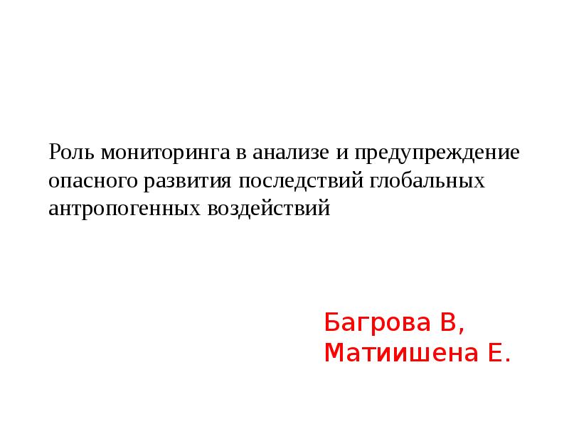 Роль мониторинга в анализе и предупреждение опасного развития последствий глобальных антропогенных Роль мониторинга в анализе и предупреждение опасного развития последствий глобальных антропогенных