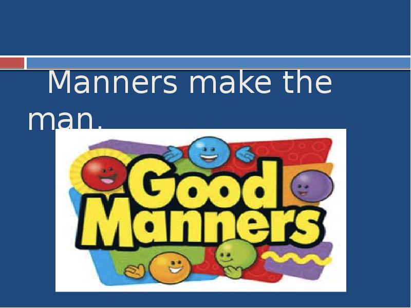 Manners make the man. Manners make the man.