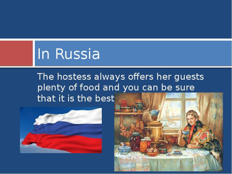 In Russia
The hostess always offers her guests plenty of food In Russia
The hostess always offers her guests plenty of food