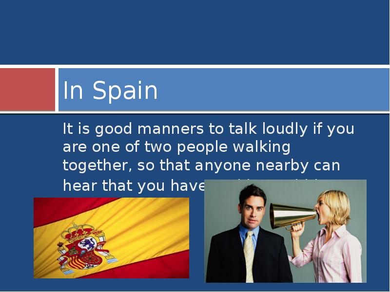 In Spain
It is good manners to talk loudly if you In Spain
It is good manners to talk loudly if you