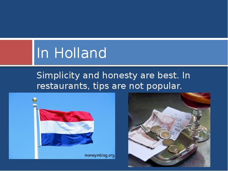 In Holland
Simplicity and honesty are best. In restaurants, tips are In Holland
Simplicity and honesty are best. In restaurants, tips are