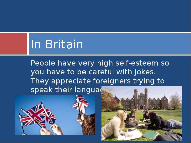In Britain
People have very high self-esteem so you have to In Britain
People have very high self-esteem so you have to