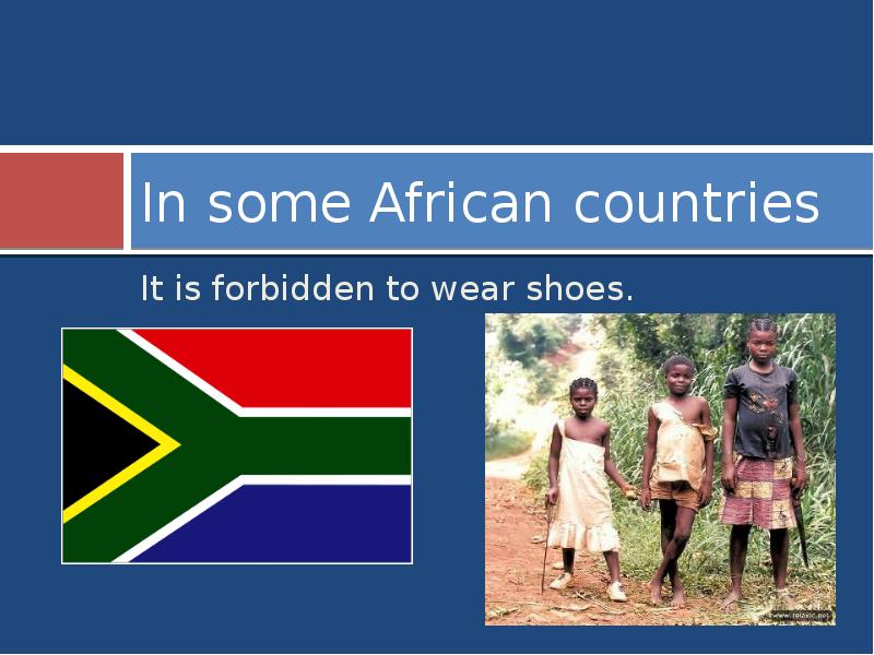 In some African countries
It is forbidden to wear shoes. In some African countries
It is forbidden to wear shoes.