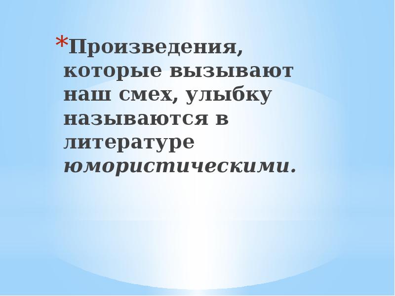 Произведения, которые вызывают наш смех, улыбку называются в литературе юмористическими. Произведения, которые вызывают наш смех, улыбку называются в литературе юмористическими.