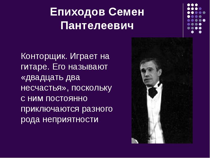 Епиходов Семен Пантелеевич
Конторщик. Играет на гитаре. Его называют «двадцать два Епиходов Семен Пантелеевич
Конторщик. Играет на гитаре. Его называют «двадцать два
