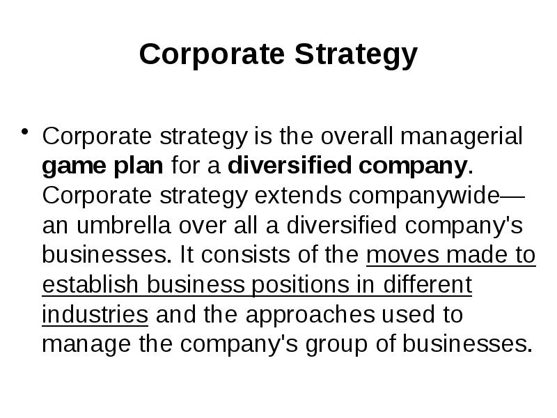 Corporate Strategy Corporate strategy is the overall managerial game plan for