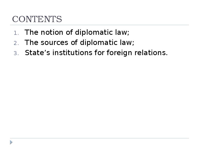 CONTENTS
The notion of diplomatic law;
The sources of diplomatic law;
CONTENTS
The notion of diplomatic law;
The sources of diplomatic law;