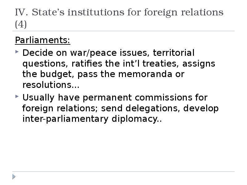 IV. State’s institutions for foreign relations (4)
Parliaments:
Decide on war/peace IV. State’s institutions for foreign relations (4)
Parliaments:
Decide on war/peace
