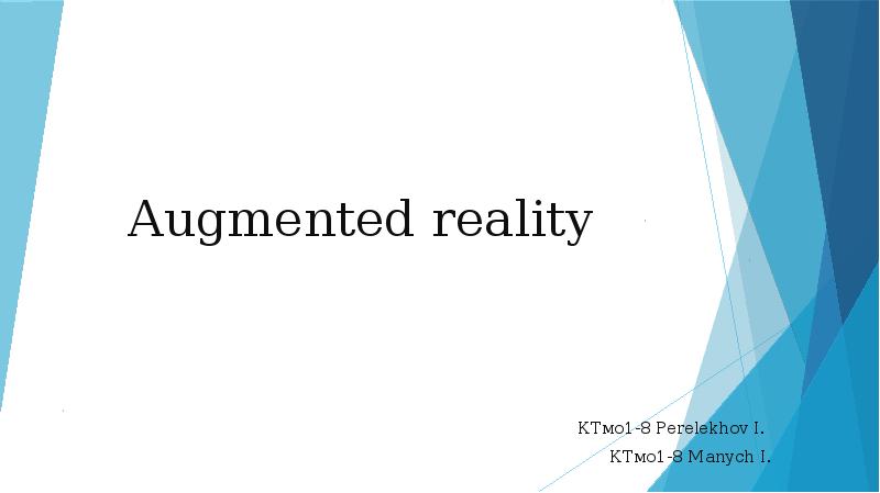 Augmented reality
КТмо1-8 Perelekhov I.
КТмо1-8 Manych I. Augmented reality
КТмо1-8 Perelekhov I.
КТмо1-8 Manych I.