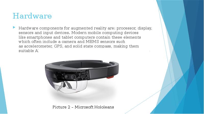 Hardware
Hardware components for augmented reality are: processor, display, sensors Hardware
Hardware components for augmented reality are: processor, display, sensors