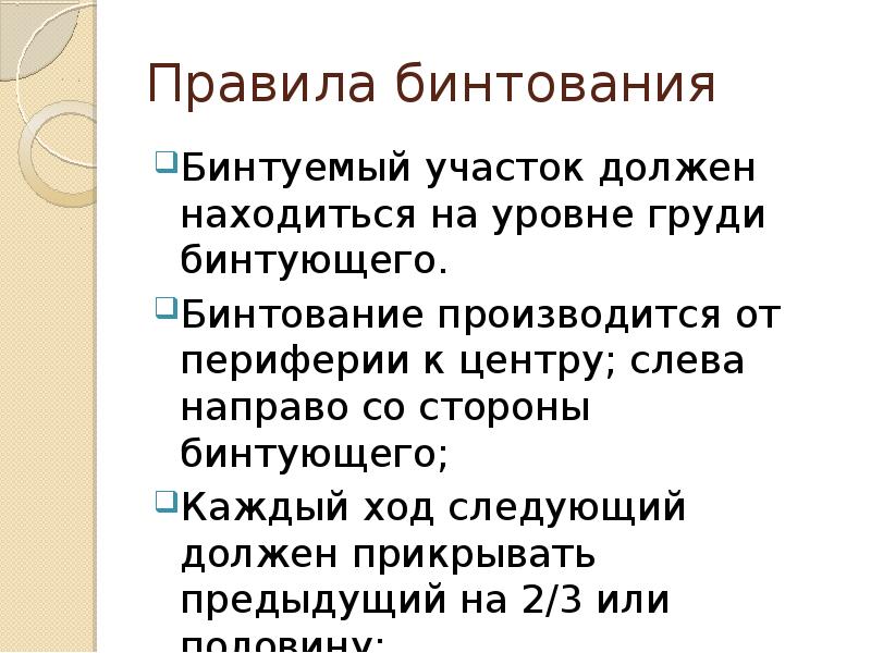 Правила бинтования
Бинтуемый участок должен находиться на уровне груди бинтующего.
Бинтование Правила бинтования
Бинтуемый участок должен находиться на уровне груди бинтующего.
Бинтование