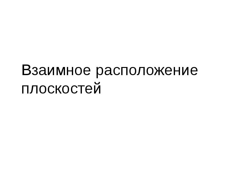 Взаимное расположение плоскостей Взаимное расположение плоскостей