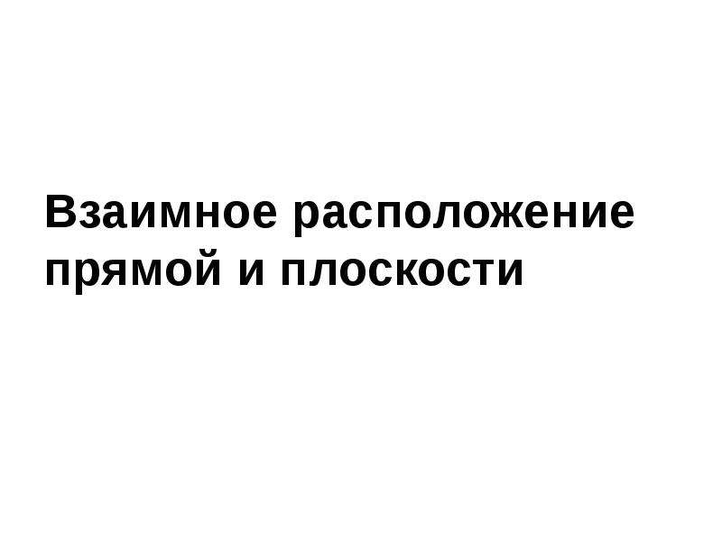 Взаимное расположение прямой и плоскости Взаимное расположение прямой и плоскости