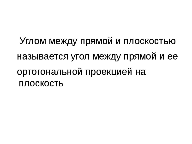 Углом между прямой и плоскостью
называется угол между прямой Углом между прямой и плоскостью
называется угол между прямой