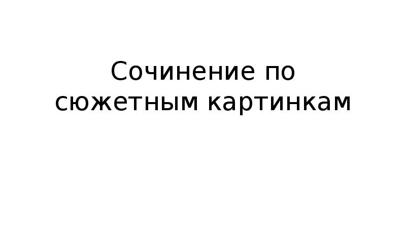 Как писать сочинение по сюжетным картинкам