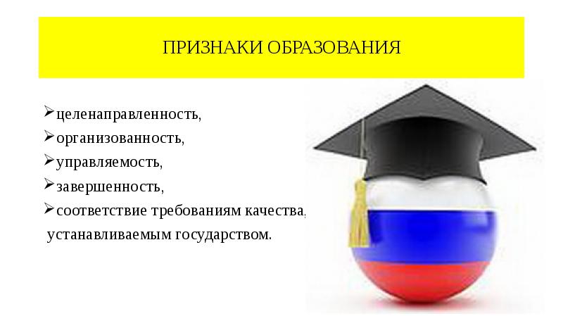 ПРИЗНАКИ ОБРАЗОВАНИЯ
целенаправленность,
организованность,
управляемость,
завершенность,
соответствие требованиям качества,
ПРИЗНАКИ ОБРАЗОВАНИЯ
целенаправленность,
организованность,
управляемость,
завершенность,
соответствие требованиям качества,