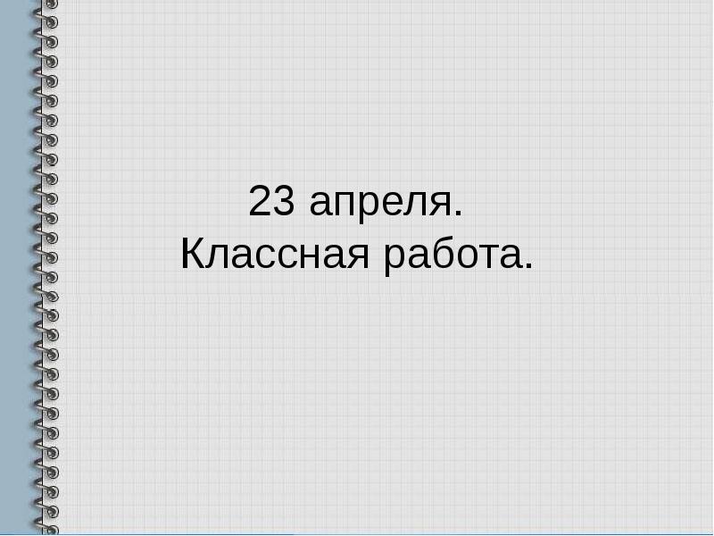 Третий апреля классная работа. 23 апреля классная работа.