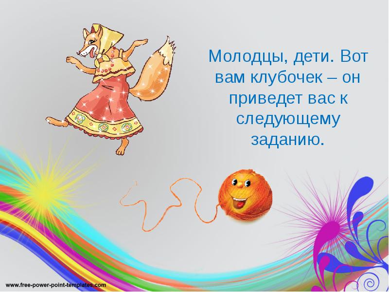 Молодцы, дети. Вот вам клубочек – он приведет вас к следующему Молодцы, дети. Вот вам клубочек – он приведет вас к следующему