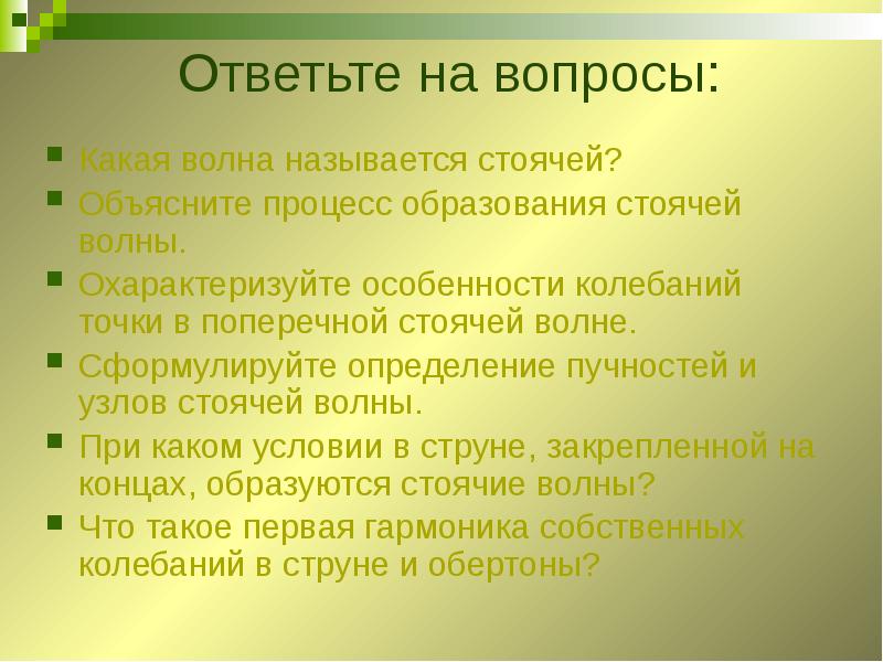 Ответьте на вопросы:
Какая волна называется стоячей?
Объясните процесс образования стоячей Ответьте на вопросы:
Какая волна называется стоячей?
Объясните процесс образования стоячей