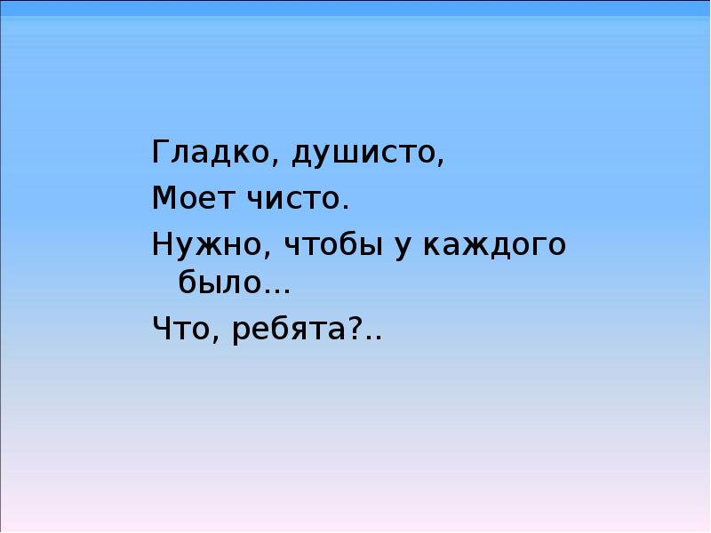 Нужный чистый. Гладко Душисто моет. Гладко и Душисто, моет очень чисто. Нужно, чтобы у каждого был. Гладко Душисто моет чисто нужно чтобы у каждого было что это такое. Загадка гладко Душисто.