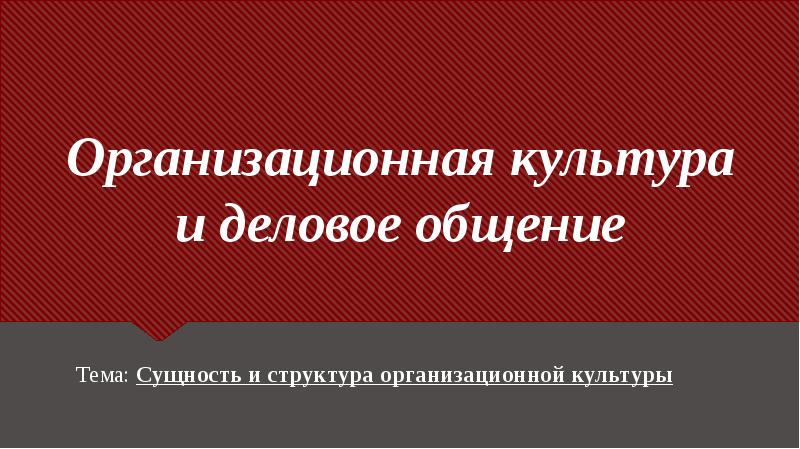 Организационная культура и деловое общение Тема: Сущность и структура организационной культуры