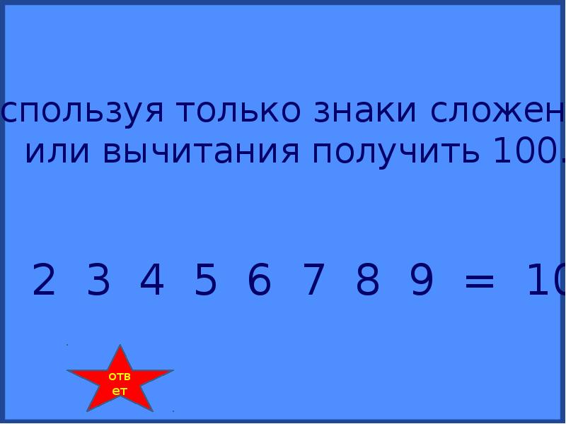 Получить плюс. Используя только знак «плюс», получить 99. Как получить 99. 9 Плюс 7 и плюс чтобы получилось 17. 123 45 Чтоб получилось 100.