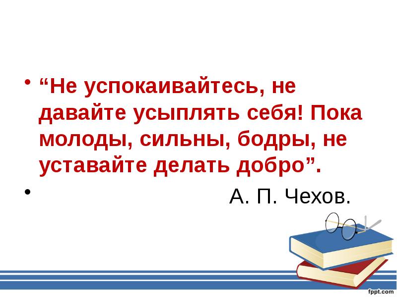 Не уставай делать добро. Пока молоды сильны бодры не уставайте делать добро Чехов. Не уставайте делать добро Чехов. Презентация к уроку литературы в 10 классе а.п. Чехов "Ионыч". Успокаивайтесь не не давайте усыплять себя пока молоды сильны бодры.