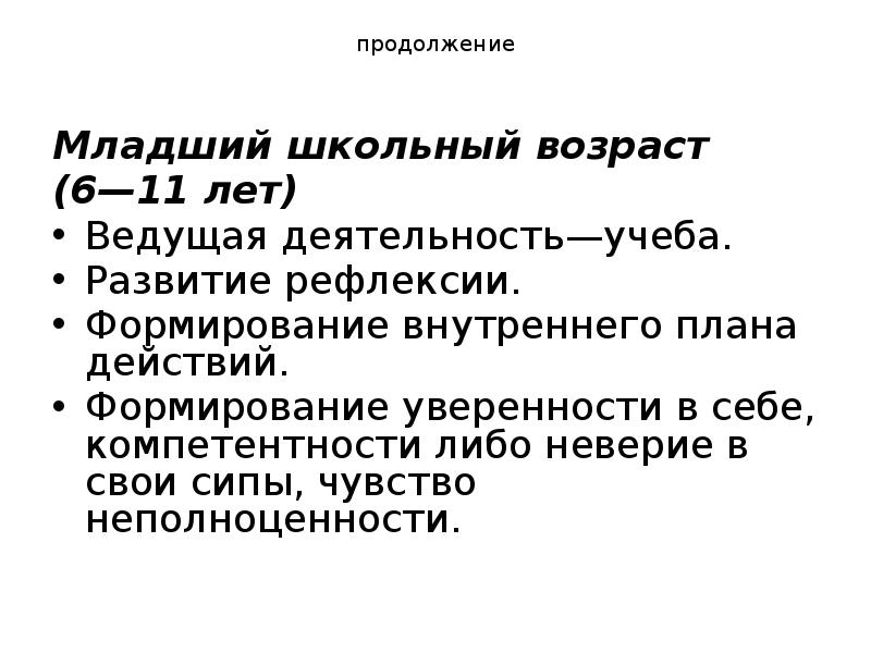 продолжение
Младший школьный возраст
(6—11 лет)
Ведущая деятельность—учеба.
Развитие рефлексии.
продолжение
Младший школьный возраст
(6—11 лет)
Ведущая деятельность—учеба.
Развитие рефлексии.