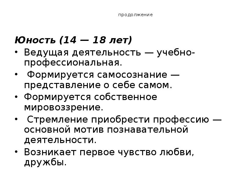 продолжение
Юность (14 — 18 лет)
Ведущая деятельность — учебно-профессиональная.
продолжение
Юность (14 — 18 лет)
Ведущая деятельность — учебно-профессиональная.