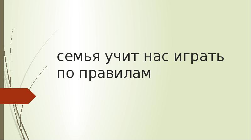 Конечно семья. Семья учит нас играть по правилам. Семья учит играть по правилам. Семья учит меня.