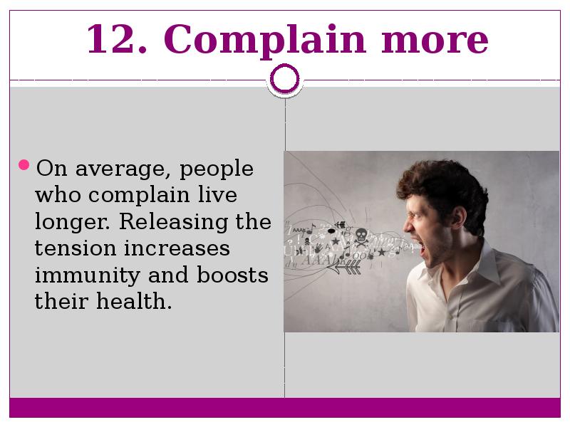 12. Complain more  On average, people who complain live longer.