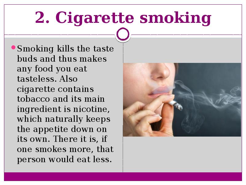 2. Cigarette smoking  Smoking kills the taste buds and thus