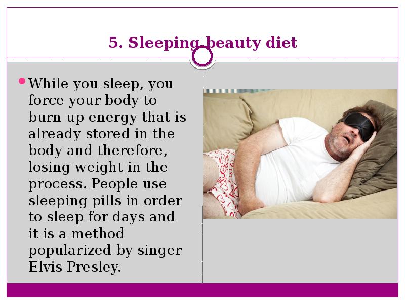 5. Sleeping beauty diet  While you sleep, you force your