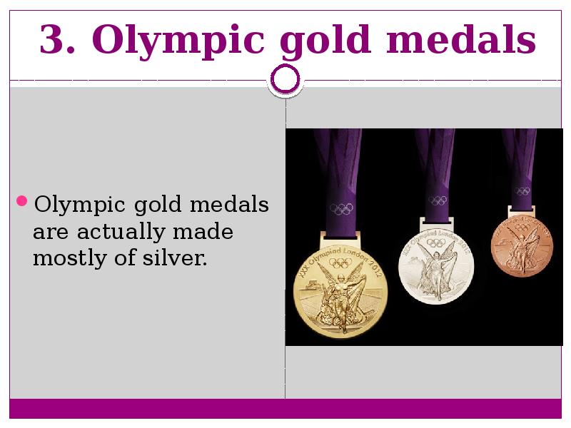 3. Olympic gold medals  Olympic gold medals are actually made