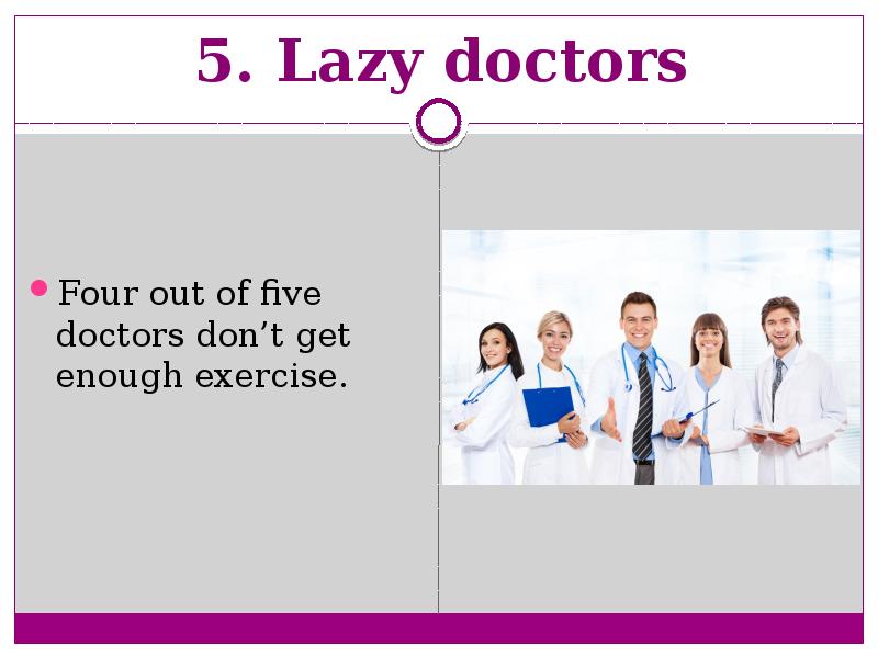 5. Lazy doctors  Four out of five doctors don’t get